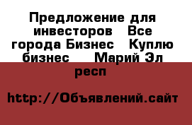 Предложение для инвесторов - Все города Бизнес » Куплю бизнес   . Марий Эл респ.